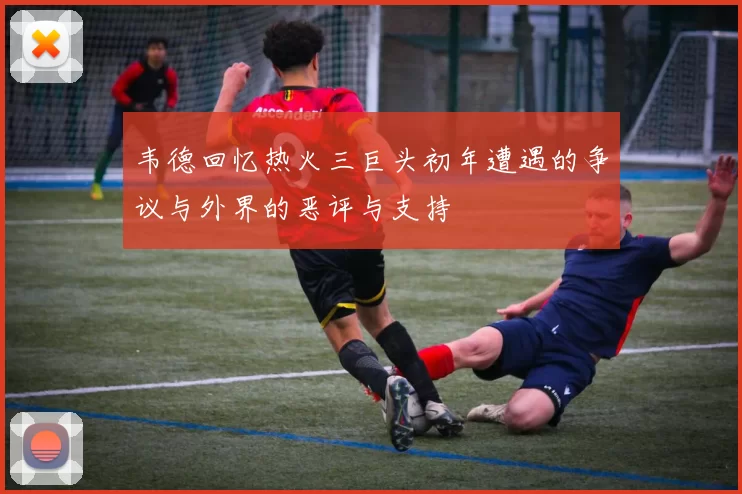 韦德回忆热火三巨头初年遭遇的争议与外界的恶评与支持